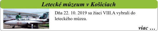 viac …   Letecké múzeum v Košiciach Dňa 22. 10. 2019 sa žiaci VIII.A vybrali do leteckého múzea.