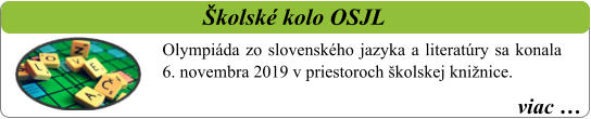 viac …   Školské kolo OSJL Olympiáda zo slovenského jazyka a literatúry sa konala 6. novembra 2019 v priestoroch školskej knižnice.